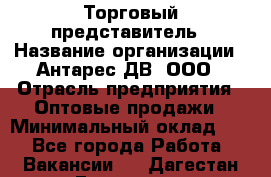 Торговый представитель › Название организации ­ Антарес ДВ, ООО › Отрасль предприятия ­ Оптовые продажи › Минимальный оклад ­ 1 - Все города Работа » Вакансии   . Дагестан респ.,Геологоразведка п.